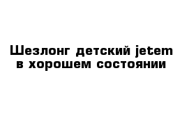 Шезлонг детский jetem в хорошем состоянии